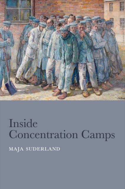 Inside Concentration Camps – Social Life at the Extremes