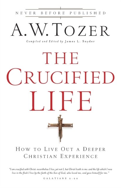 The Crucified Life – How To Live Out A Deeper Christian Experience