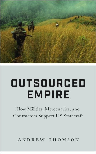 Outsourced Empire – How Militias, Mercenaries, and Contractors Support US Statecraft