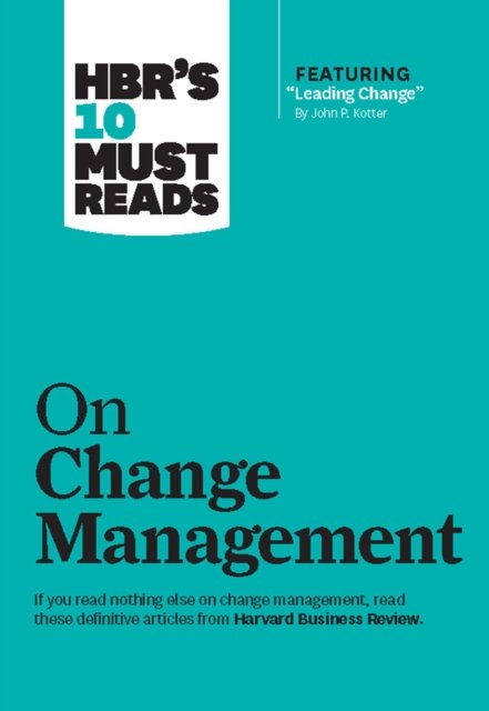 HBR''s 10 Must Reads on Change Management (including featured article "Leading Change," by John P. Kotter)