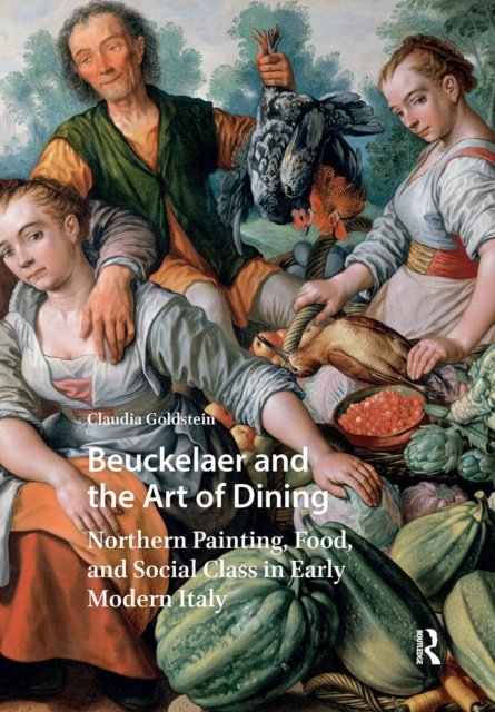 Beuckelaer and the Art of Dining – Northern Painting, Food, and Social Class in Early Modern Italy