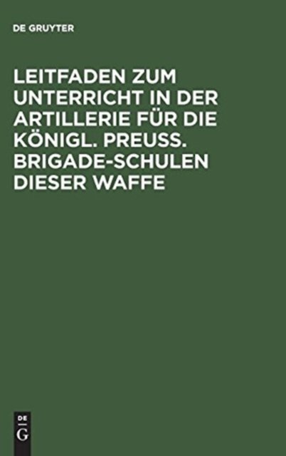 Leitfaden zum Unterricht in der Artillerie fur die Konigl. Preuß. Brigade-Schulen dieser Waffe