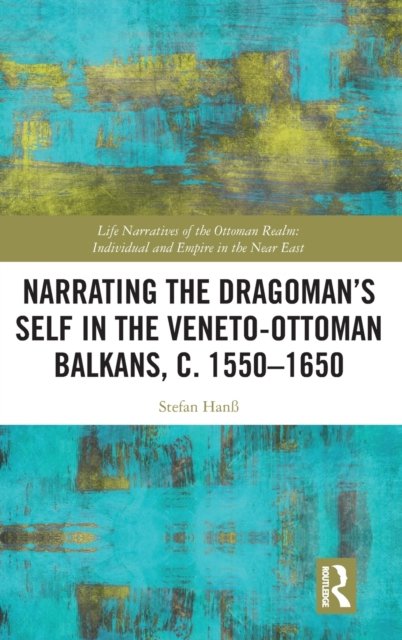 Narrating the Dragoman’s Self in the Veneto-Ottoman Balkans, c. 1550–1650