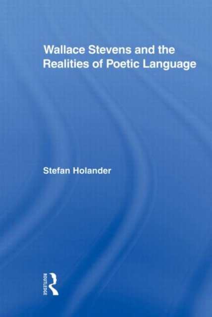 Wallace Stevens and the Realities of Poetic Language