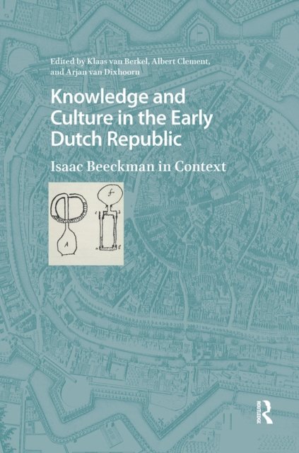 Knowledge and Culture in the Early Dutch Republi – Isaac Beeckman in Context