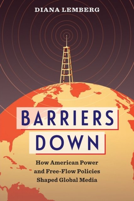 Barriers Down – How American Power and Free–Flow Policies Shaped Global Media