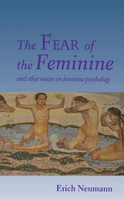 The Fear of the Feminine – And Other Essays on Feminine Psychology