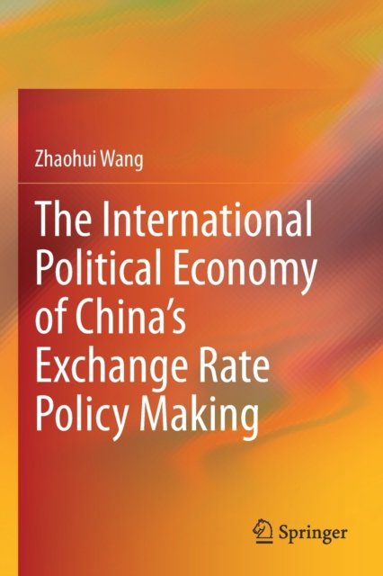 The International Political Economy of China''s Exchange Rate Policy Making