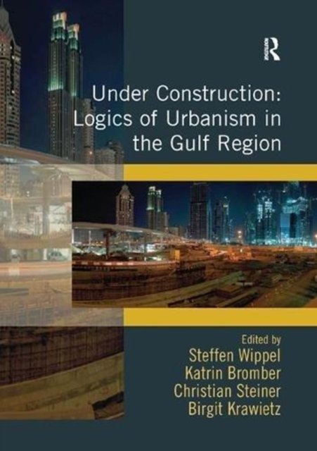 Under Construction: Logics of Urbanism in the Gulf Region