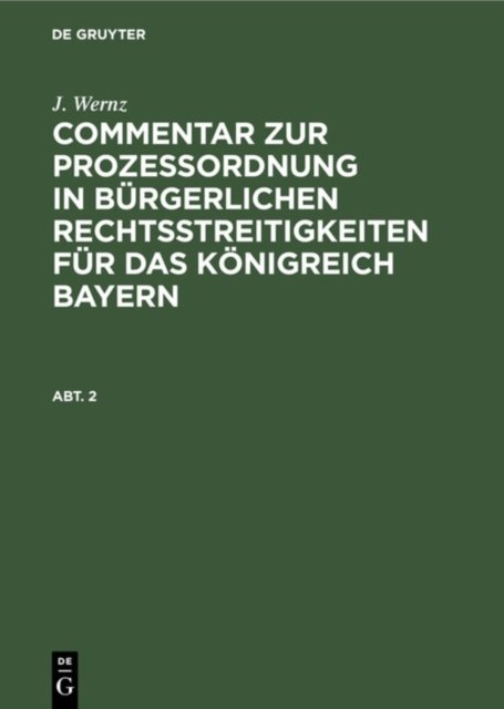 J. Wernz: Commentar Zur Prozeßordnung in Burgerlichen Rechtsstreitigkeiten Fur Das Konigreich Bayern. Abt. 2