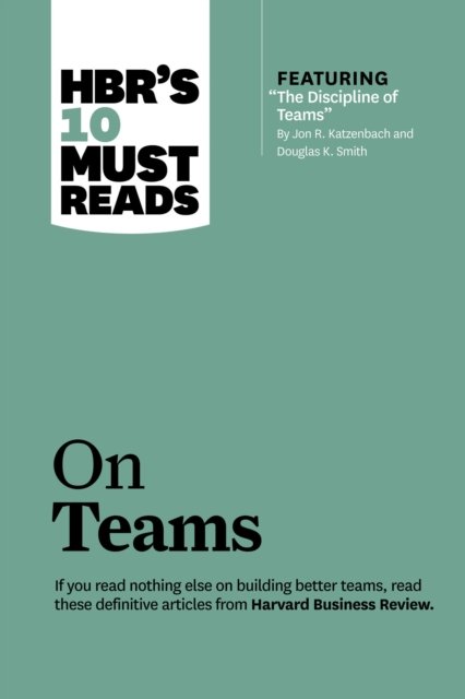 HBR''s 10 Must Reads on Teams (with featured article "The Discipline of Teams," by Jon R. Katzenbach and Douglas K. Smith)