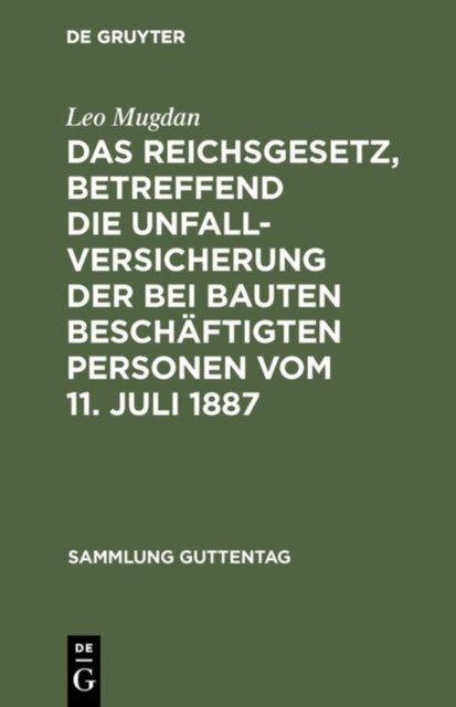 Das Reichsgesetz, Betreffend Die Unfallversicherung Der Bei Bauten Beschaftigten Personen Vom 11. Juli 1887