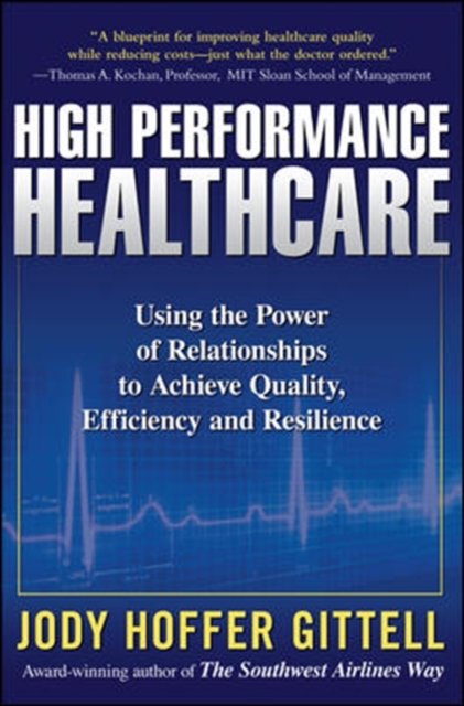 High Performance Healthcare: Using the Power of Relationships to Achieve Quality, Efficiency and Resilience