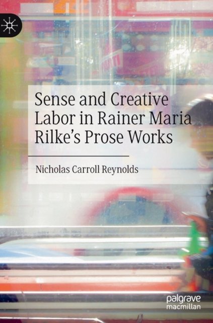 Sense and Creative Labor in Rainer Maria Rilke''s Prose Works