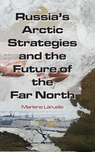 Russia''s Arctic Strategies and the Future of the Far North