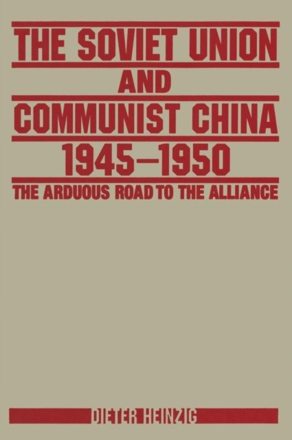 The Soviet Union and Communist China 1945-1950: The Arduous Road to the Alliance