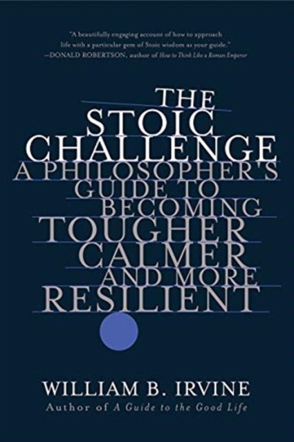 The Stoic Challenge – A Philosopher`s Guide to Becoming Tougher, Calmer, and More Resilient