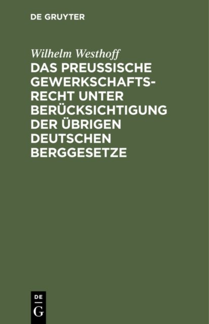 Das Preussische Gewerkschaftsrecht Unter Berucksichtigung Der Ubrigen Deutschen Berggesetze