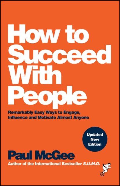 How to Succeed with People – Remarkably easy ways to engage, influence and motivate almost anyone