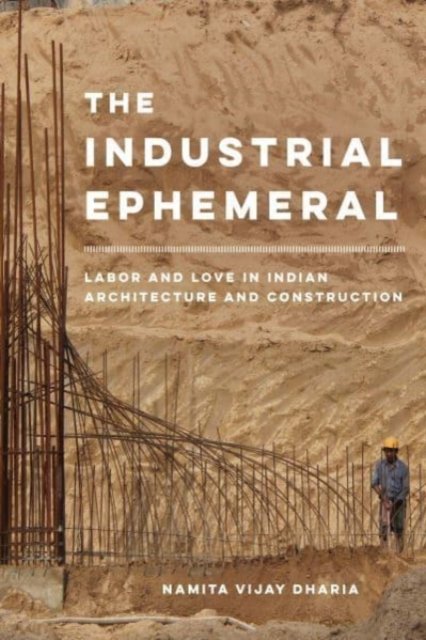 The Industrial Ephemeral – Labor and Love in Indian Architecture and Construction