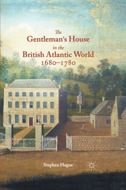 The Gentleman''s House in the British Atlantic World 1680-1780