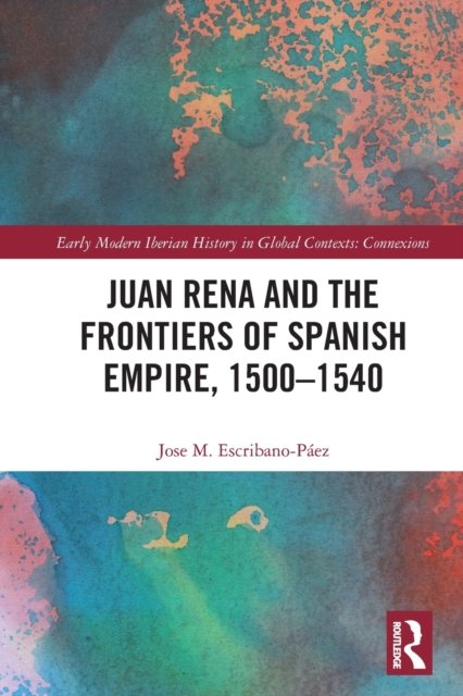 Juan Rena and the Frontiers of Spanish Empire, 1500?1540