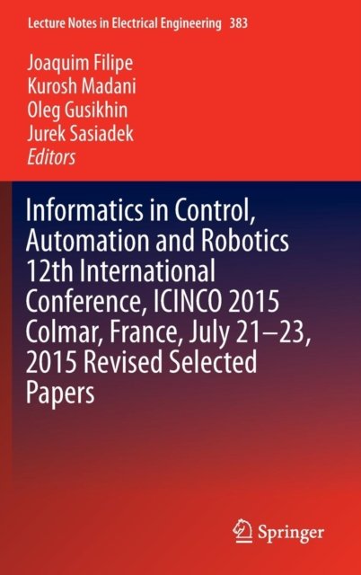 Informatics in Control, Automation and Robotics 12th International Conference, ICINCO 2015 Colmar, France, July 21-23, 2015 Revised Selected Papers