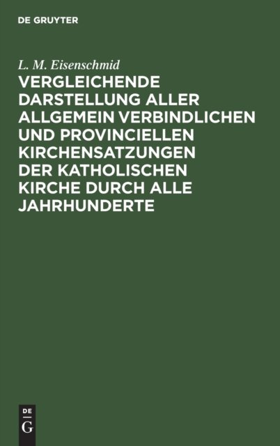 Vergleichende Darstellung Aller Allgemein Verbindlichen Und Provinciellen Kirchensatzungen Der Katholischen Kirche Durch Alle Jahrhunderte