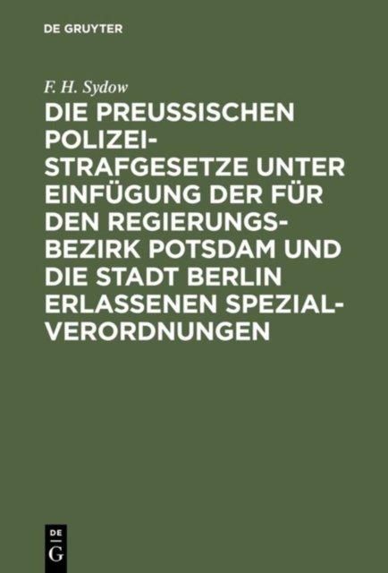 Die Preußischen Polizei-Strafgesetze Unter Einfugung Der Fur Den Regierungs-Bezirk Potsdam Und Die Stadt Berlin Erlassenen Spezial-Verordnungen