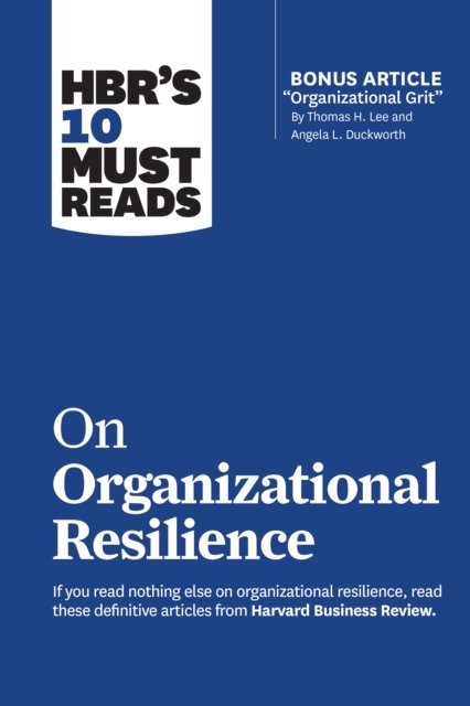 HBR''s 10 Must Reads on Organizational Resilience (with bonus article "Organizational Grit" by Thomas H. Lee and Angela L. Duckworth)
