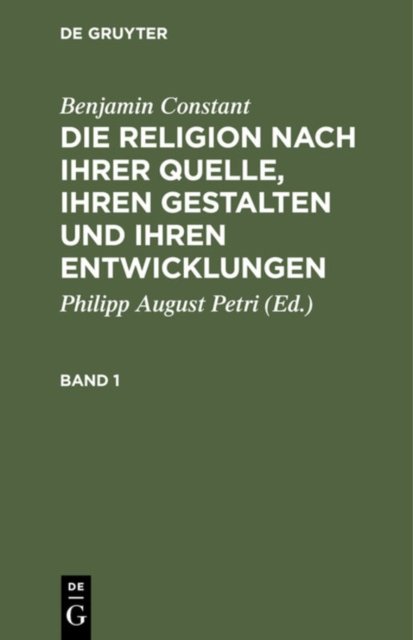 Benjamin Constant: Die Religion Nach Ihrer Quelle, Ihren Gestalten Und Ihren Entwicklungen. Band 1