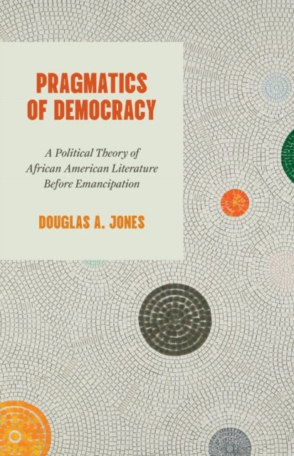Pragmatics of Democracy – A Political Theory of African American Literature Before Emancipation