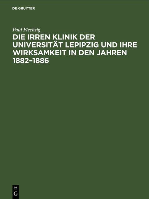 Die Irren Klinik Der Universitat Lepipzig Und Ihre Wirksamkeit in Den Jahren 1882-1886