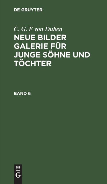 C. G. F Von Duben: Neue Bilder Galerie Fur Junge Sohne Und Tochter. Band 6