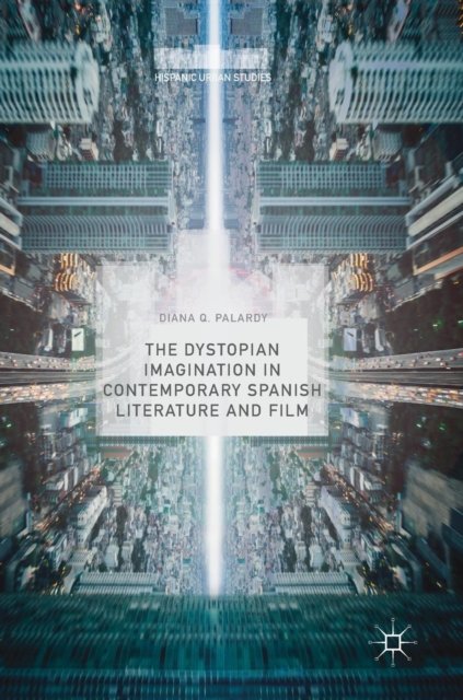 The Dystopian Imagination in Contemporary Spanish Literature and Film