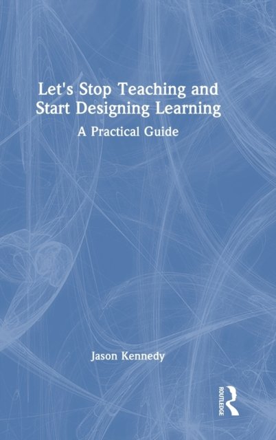 Let''s Stop Teaching and Start Designing Learning