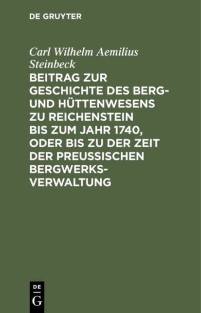 Beitrag Zur Geschichte Des Berg- Und Huttenwesens Zu Reichenstein Bis Zum Jahr 1740, Oder Bis Zu Der Zeit Der Preußischen Bergwerks-Verwaltung