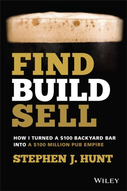Find. Build. Sell.: How I Turned a £100 Backyard B ar into a £100 Million Pub Empire
