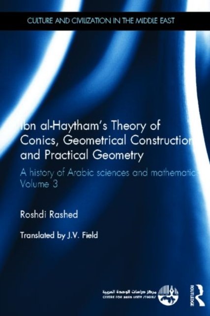 Ibn al-Haytham''s Theory of Conics, Geometrical Constructions and Practical Geometry