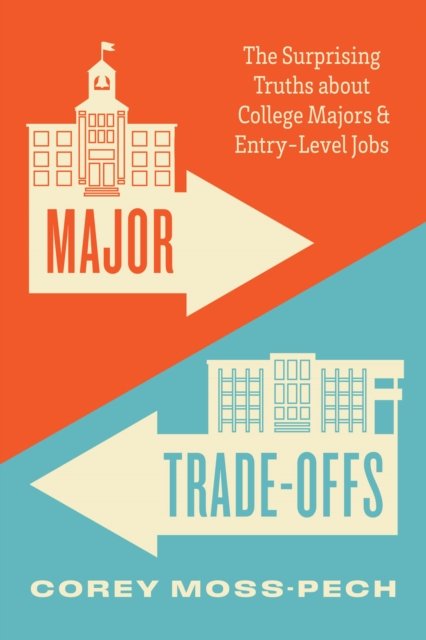Major Trade–Offs – The Surprising Truths about College Majors and Entry–Level Jobs
