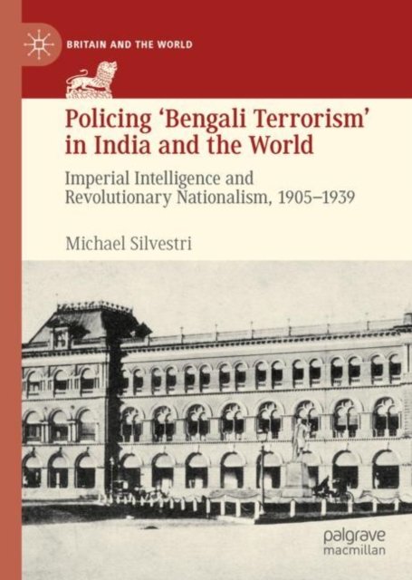 Policing ''Bengali Terrorism'' in India and the World