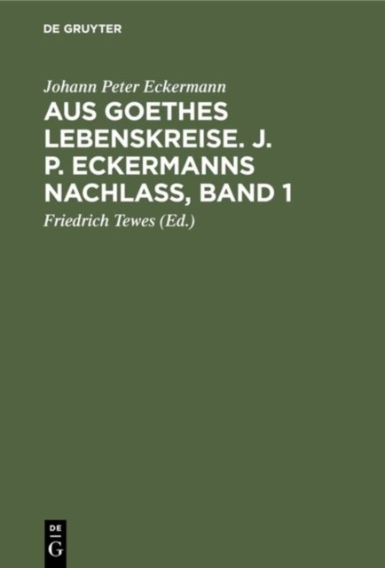 Aus Goethes Lebenskreise. J. P. Eckermanns Nachlaß, Band 1