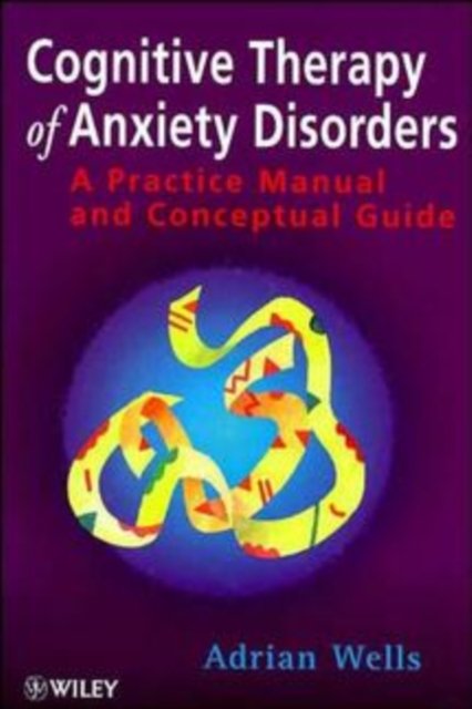 Cognitive Therapy of Anxiety Disorders – A Practice Manual & Conceptual Guide