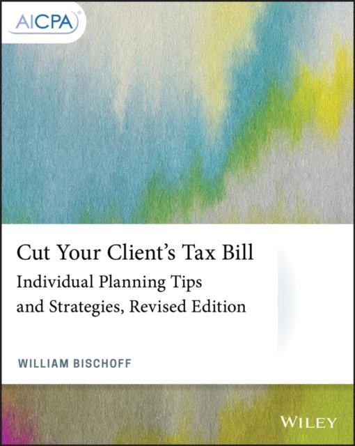 Cut Your Client's Tax Bill – Individual Planning Tips and Strategies, Revised Edition