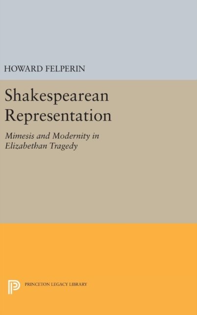 Shakespearean Representation – Mimesis and Modernity in Elizabethan Tragedy