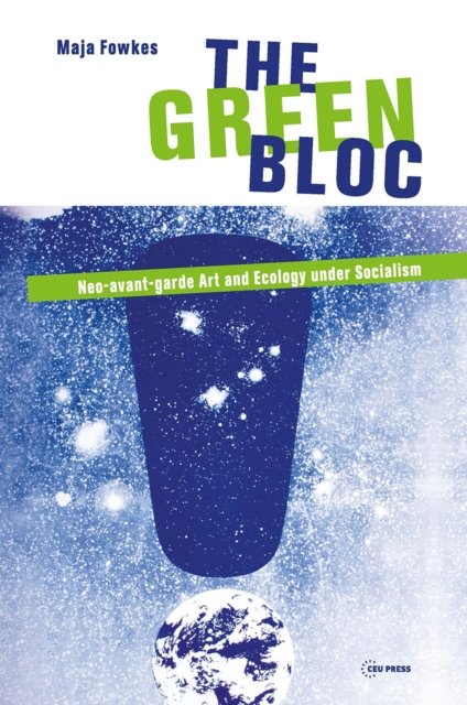 The Green Bloc – Neo–Avant–Garde Art and Ecology Under Socialism