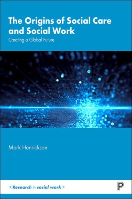 The Origins of Social Care and Social Work – Creat ing a Global Future