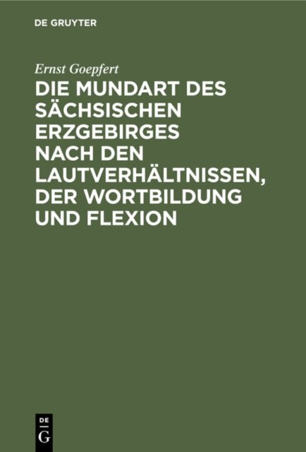 Die Mundart Des Sachsischen Erzgebirges Nach Den Lautverhaltnissen, Der Wortbildung Und Flexion
