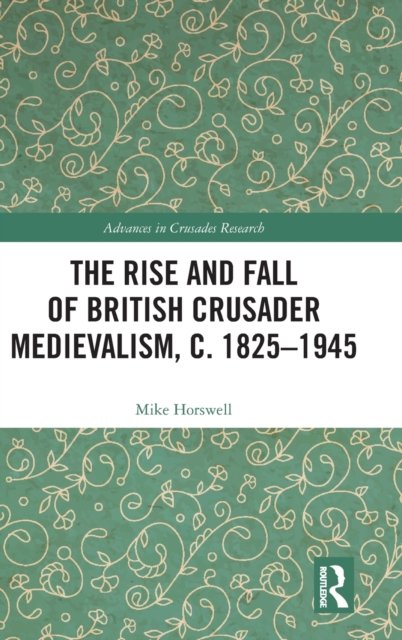 The Rise and Fall of British Crusader Medievalism, c.1825–1945