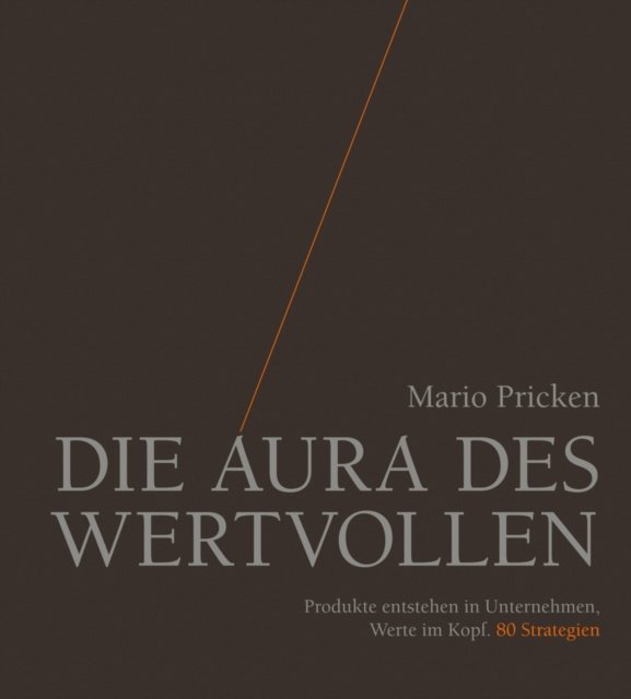 Die Aura des Wertvollen – Produkte entstehen in Unternehmen, Werte im Kopf. 80 Strategien